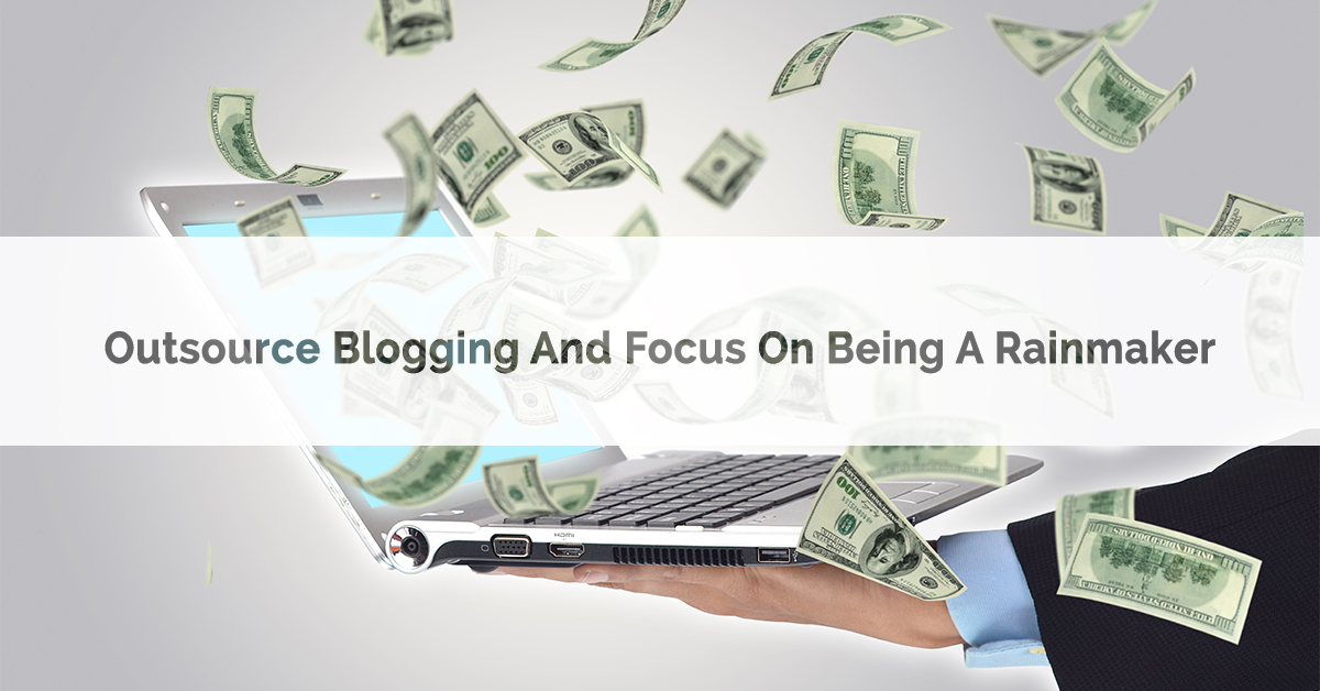 Outsource Blogging & Focus on Being a Rainmaker