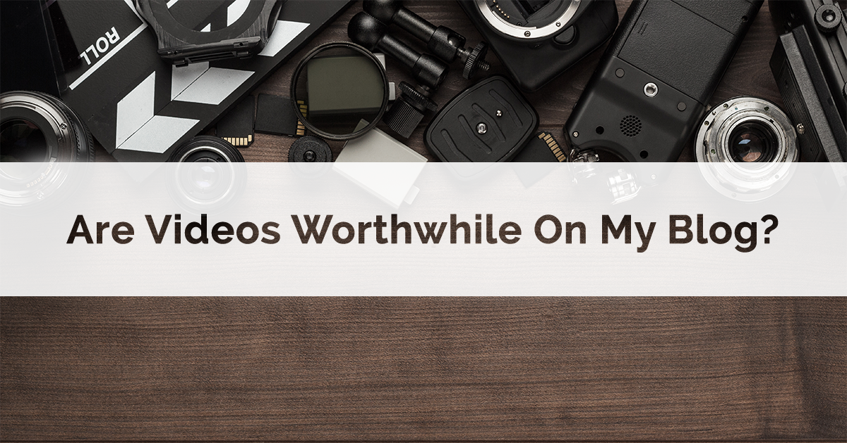 Are Videos Worthwhile On My Blog?